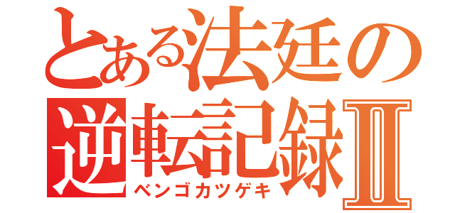 とある法廷の逆転記録Ⅱ（ベンゴカツゲキ）