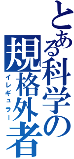 とある科学の規格外者Ⅱ（イレギュラー）