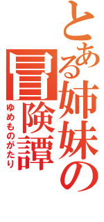 とある姉妹の冒険譚（ゆめものがたり）