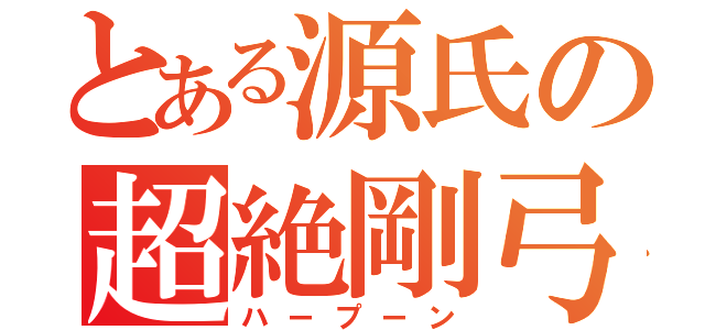 とある源氏の超絶剛弓（ハープーン）