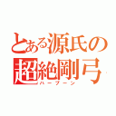 とある源氏の超絶剛弓（ハープーン）