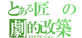 とある匠の劇的改築（エクスプロージョン）