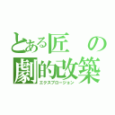 とある匠の劇的改築（エクスプロージョン）