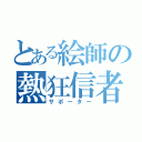 とある絵師の熱狂信者（サポーター）