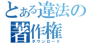 とある違法の著作権（ダウンロード）