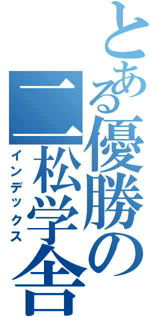 とある優勝の二松学舎（インデックス）