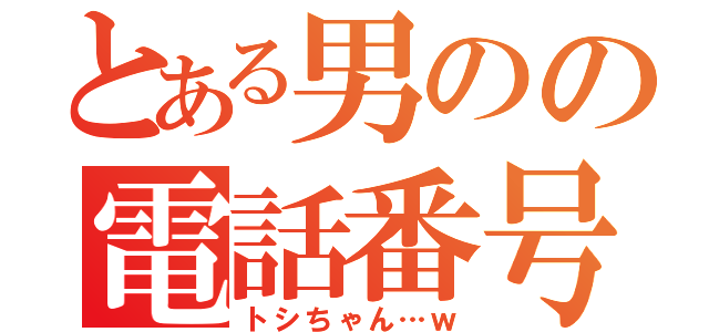 とある男のの電話番号（トシちゃん…ｗ）