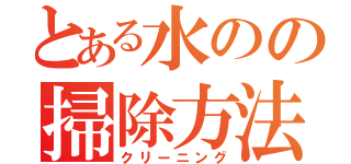 とある水のの掃除方法（クリーニング）