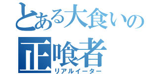 とある大食いの正喰者（リアルイーター）