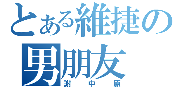 とある維捷の男朋友（謝中原）