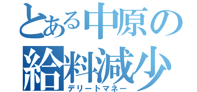 とある中原の給料減少（デリートマネー）