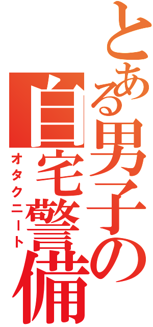 とある男子の自宅警備（オタクニート）