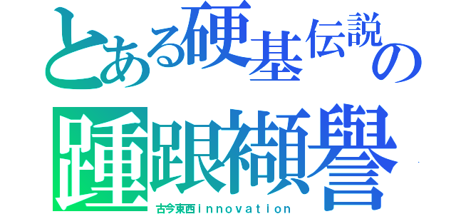 とある硬基伝説の踵跟襭譽（古今東西ｉｎｎｏｖａｔｉｏｎ）