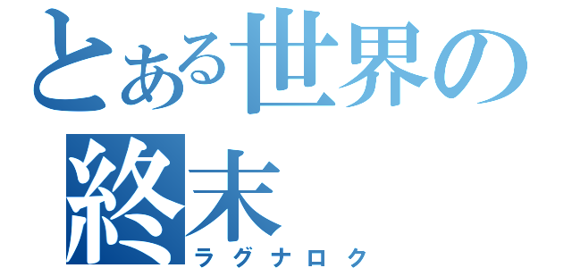 とある世界の終末（ラグナロク）