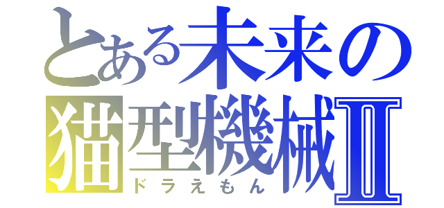 とある未来の猫型機械Ⅱ（ドラえもん）