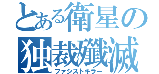 とある衛星の独裁殲滅（ファシストキラー）