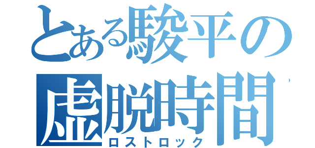 とある駿平の虚脱時間（ロストロック）