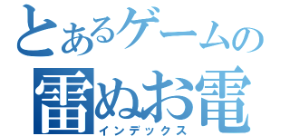 とあるゲームの雷ぬお電（インデックス）