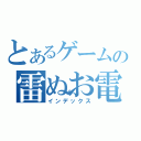 とあるゲームの雷ぬお電（インデックス）