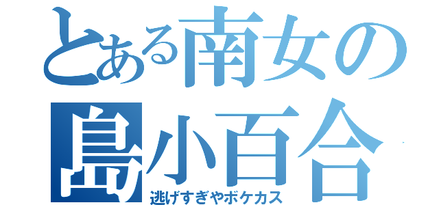 とある南女の島小百合（逃げすぎやボケカス）