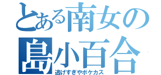 とある南女の島小百合（逃げすぎやボケカス）