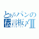 とあるパンの伝言板〆Ⅱ（メッセージ☆）