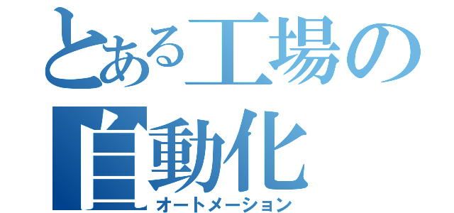 とある工場の自動化（オートメーション）