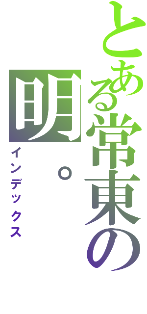 とある常東の明。（インデックス）