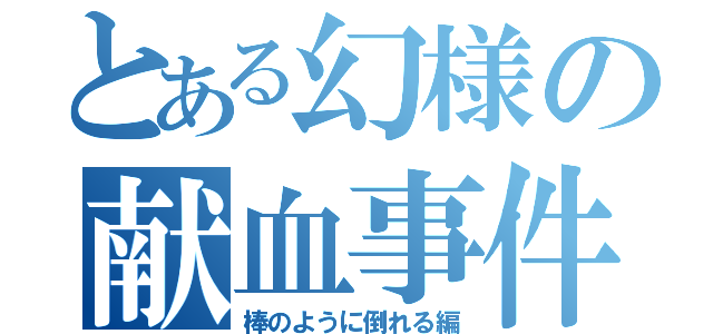 とある幻様の献血事件（棒のように倒れる編）