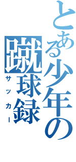 とある少年の蹴球録（サッカー）