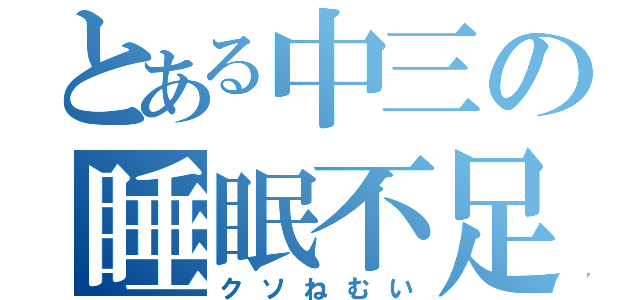 とある中三の睡眠不足（クソねむい）