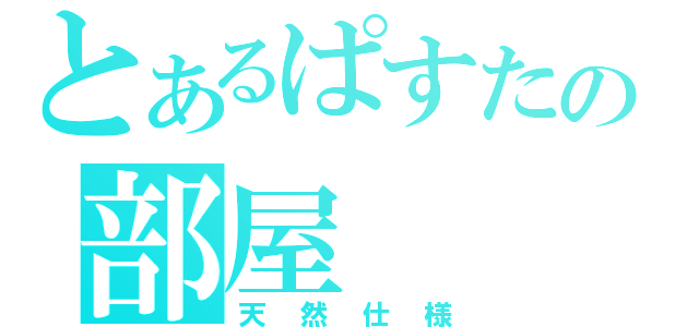 とあるぱすたの部屋（天然仕様）