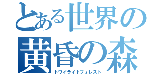 とある世界の黄昏の森（トワイライトフォレスト）