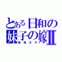 とある日和の妹子の嫁Ⅱ（聖徳太子）