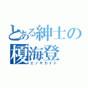 とある紳士の榎海登（エノキカイト）