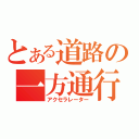 とある道路の一方通行（アクセラレーター）