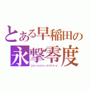 とある早稲田の永撃零度（エターナルフォースブリザード）