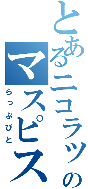 とあるニコラップのマスピス（らっぷびと）