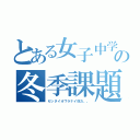 とある女子中学生の冬季課題（ゼッタイオワラナイ奴だ。。）