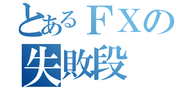 とあるＦＸの失敗段（）