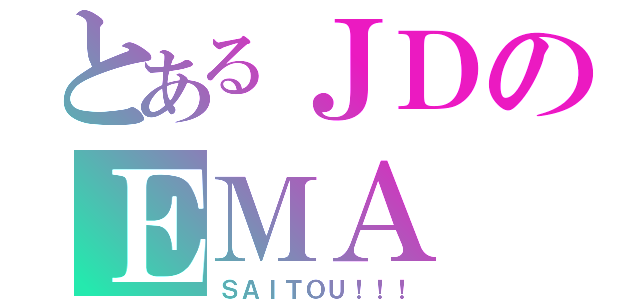 とあるＪＤのＥＭＡ（ＳＡＩＴＯＵ！！！）