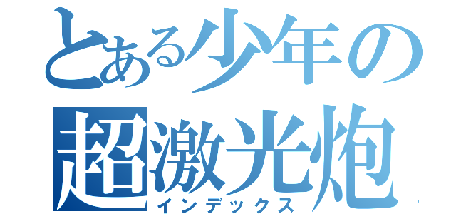 とある少年の超激光炮（インデックス）