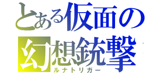 とある仮面の幻想銃撃（ルナトリガー）