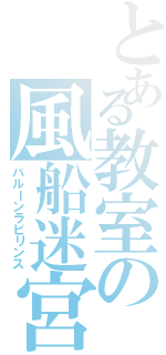 とある教室の風船迷宮（バルーンラビリンス）