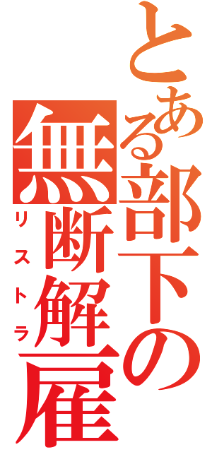 とある部下の無断解雇（リストラ）