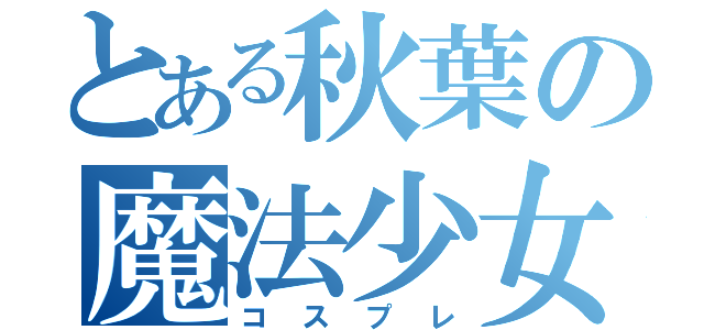 とある秋葉の魔法少女（コスプレ）