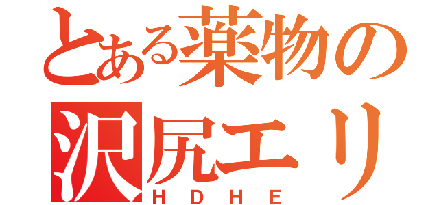 とある薬物の沢尻エリカ（ＨＤＨＥ）