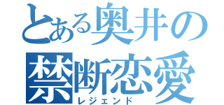 とある奥井の禁断恋愛（レジェンド ）