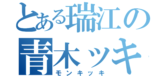 とある瑞江の青木ッキ（モンキッキ）