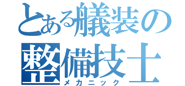 とある艤装の整備技士（メカニック）